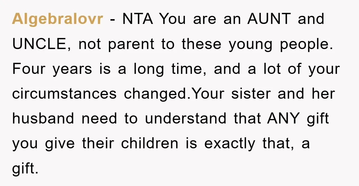 Algebralovr − NTA You are an AUNT and UNCLE, not parent to these young people. Four years is a long time, and a lot of your circumstances changed.Your sister and...