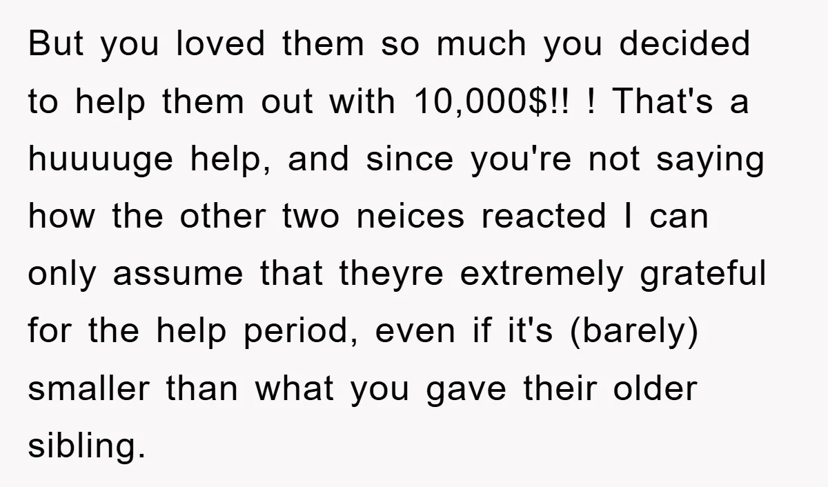 But you loved them so much you decided to help them out with 10,000$!! ! That's a huuuuge help, and since you're not saying how the other two neices reacted...