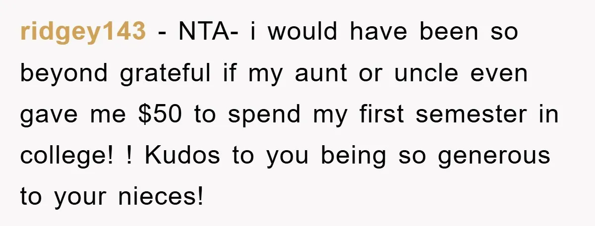 ridgey143 − NTA- i would have been so beyond grateful if my aunt or uncle even gave me $50 to spend my first semester in college! ! Kudos to you...