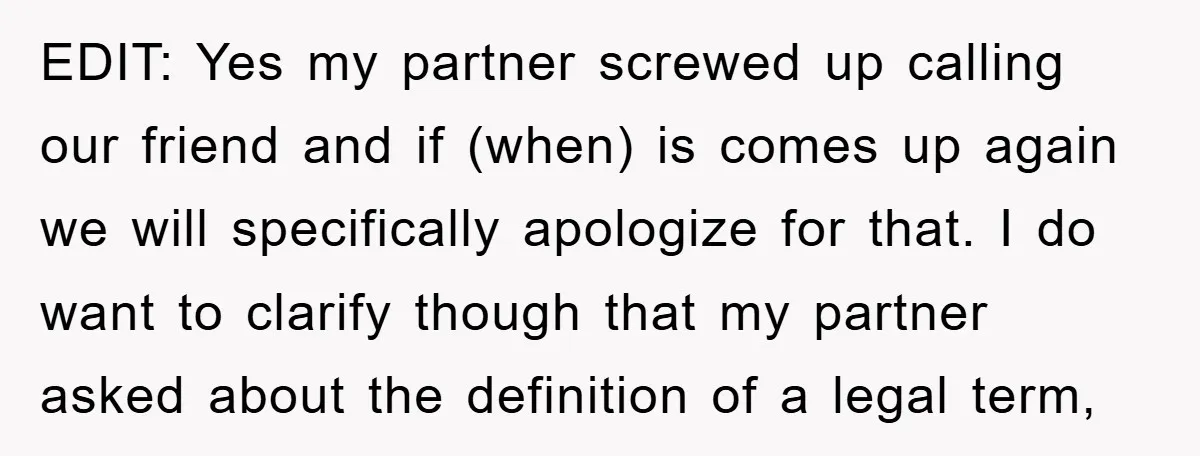 EDIT: Yes my partner screwed up calling our friend and if (when) is comes up again we will specifically apologize for that. I do want to clarify though that my...