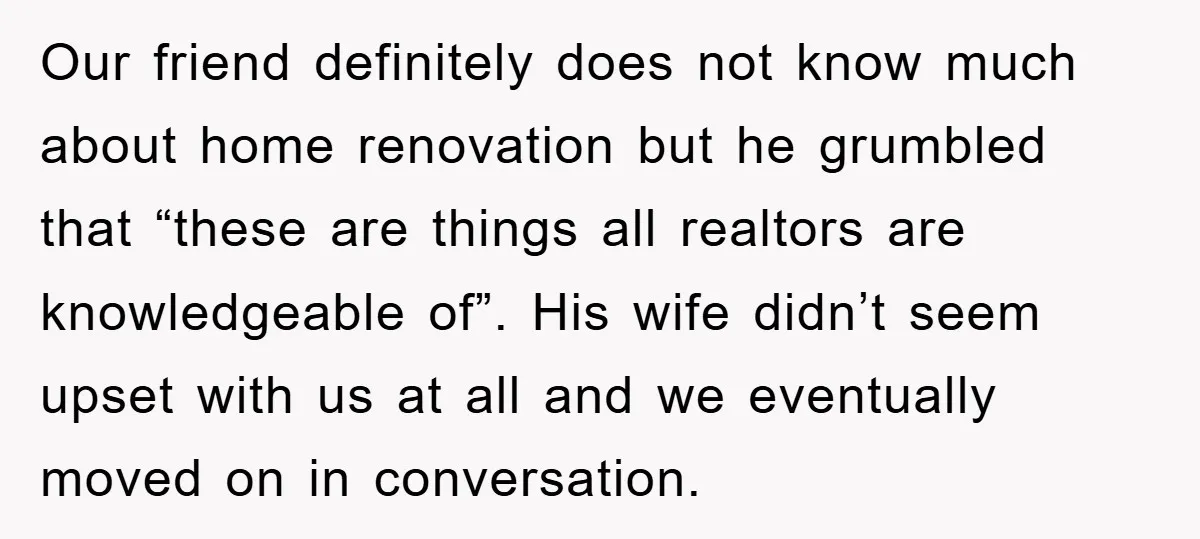 Our friend definitely does not know much about home renovation but he grumbled that “these are things all realtors are knowledgeable of”. His wife didn’t seem upset with us at...