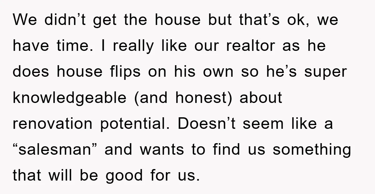 We didn’t get the house but that’s ok, we have time. I really like our realtor as he does house flips on his own so he’s super knowledgeable (and honest)...