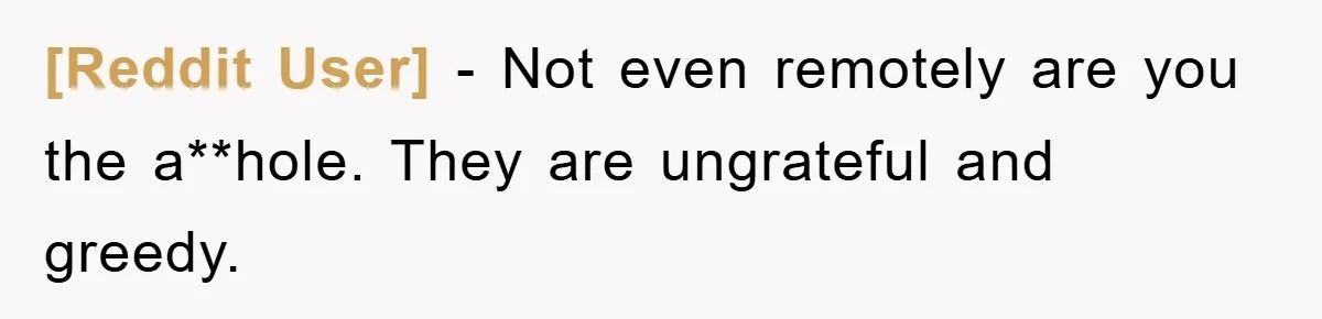 [Reddit User] − Not even remotely are you the a**hole. They are ungrateful and greedy.