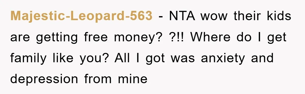 Majestic-Leopard-563 − NTA wow their kids are getting free money? ?!! Where do I get family like you? All I got was anxiety and depression from mine