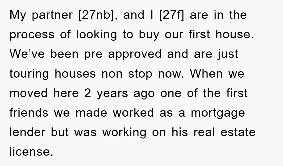 My partner [27nb], and I [27f] are in the process of looking to buy our first house. We’ve been pre approved and are just touring houses non stop now. When...