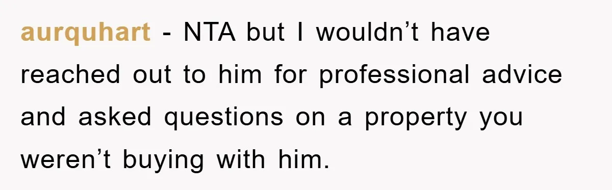 aurquhart − NTA but I wouldn’t have reached out to him for professional advice and asked questions on a property you weren’t buying with him.
