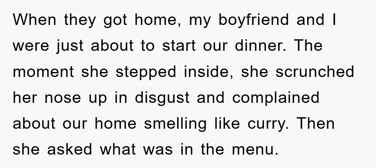 When they got home, my boyfriend and I were just about to start our dinner. The moment she stepped inside, she scrunched her nose up in disgust and complained about...
