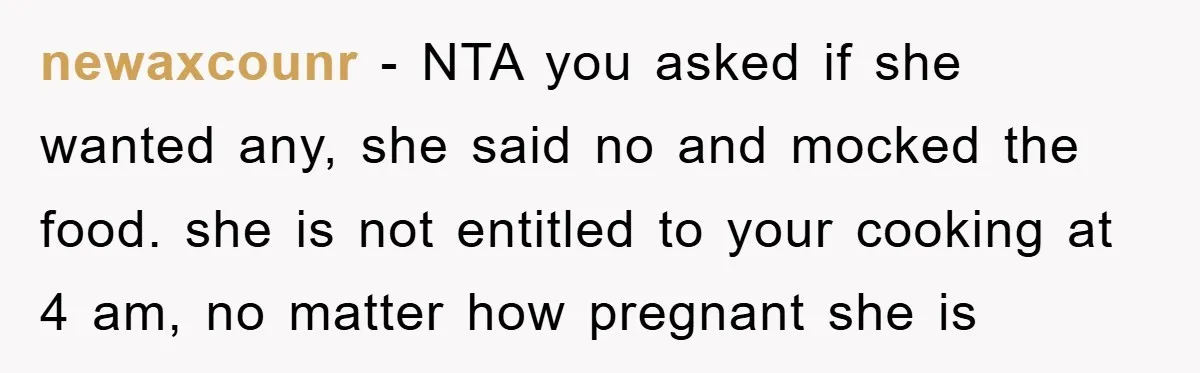 newaxcounr − NTA you asked if she wanted any, she said no and mocked the food. she is not entitled to your cooking at 4 am, no matter how pregnant...