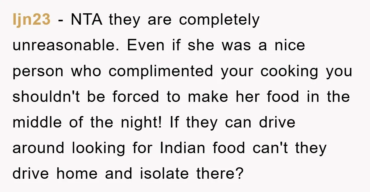 ljn23 − NTA they are completely unreasonable. Even if she was a nice person who complimented your cooking you shouldn't be forced to make her food in the middle of...