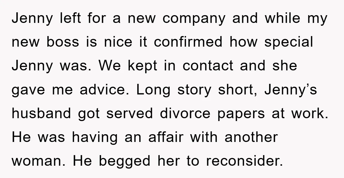 Jenny left for a new company and while my new boss is nice it confirmed how special Jenny was. We kept in contact and she gave me advice. Long story...