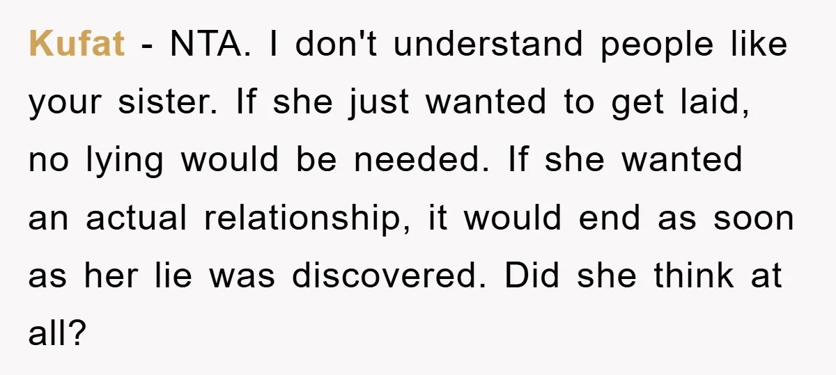 Kufat − NTA. I don't understand people like your sister. If she just wanted to get laid, no lying would be needed. If she wanted an actual relationship, it would...