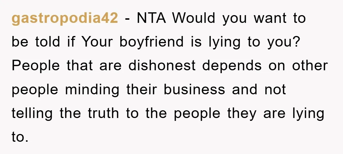 gastropodia42 − NTA Would you want to be told if Your boyfriend is lying to you? People that are dishonest depends on other people minding their business and not telling...