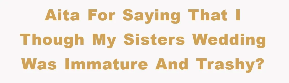 AITA for saying that I though my sisters wedding was immature and trashy?