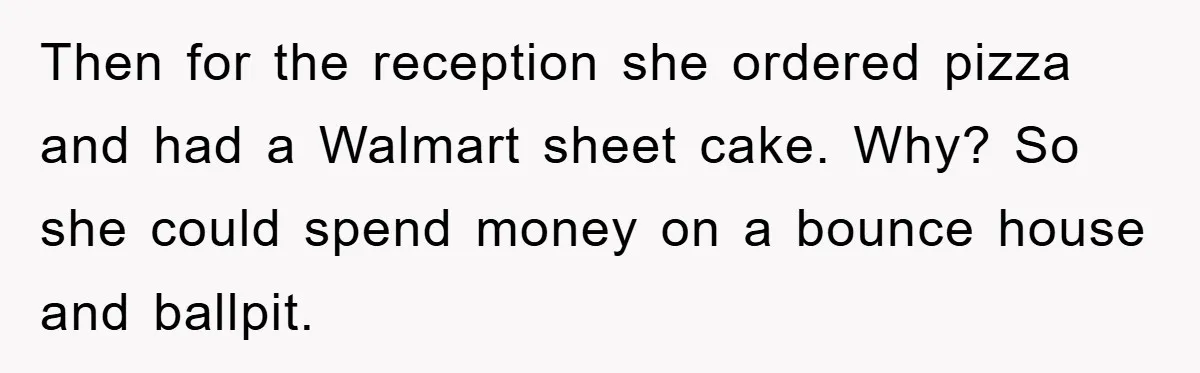 Then for the reception she ordered pizza and had a Walmart sheet cake. Why? So she could spend money on a bounce house and ballpit.