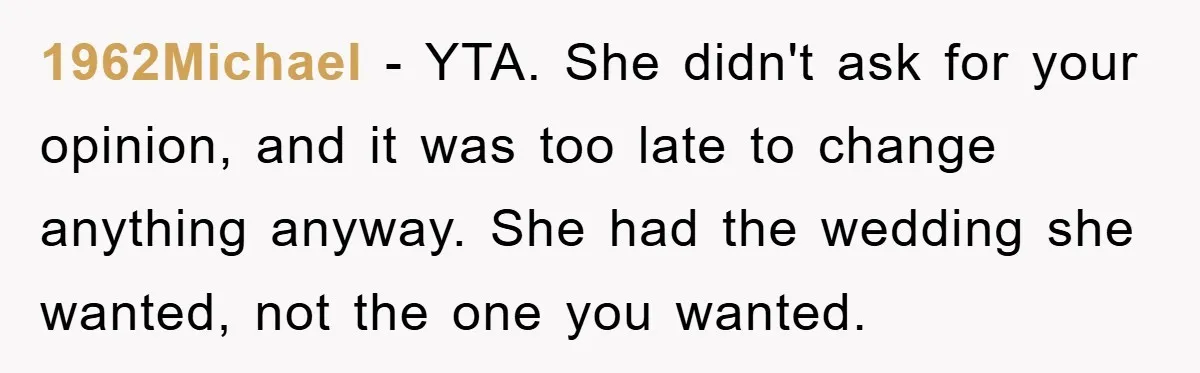 1962Michael − YTA. She didn't ask for your opinion, and it was too late to change anything anyway. She had the wedding she wanted, not the one you wanted.