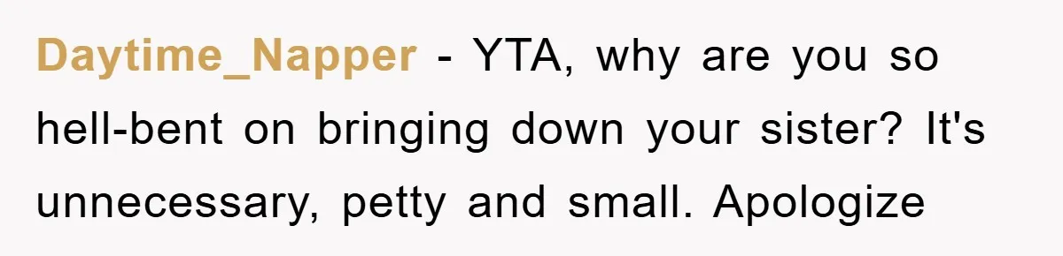 Daytime_Napper − YTA, why are you so hell-bent on bringing down your sister? It's unnecessary, petty and small. Apologize