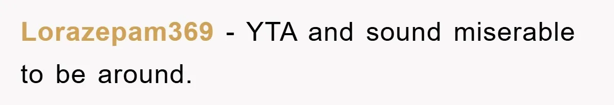 Lorazepam369 − YTA and sound miserable to be around.