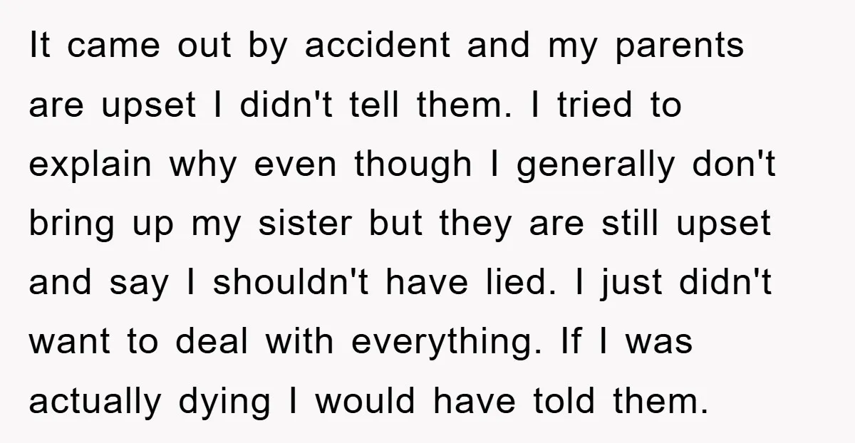 It came out by accident and my parents are upset I didn't tell them. I tried to explain why even though I generally don't bring up my sister but they...