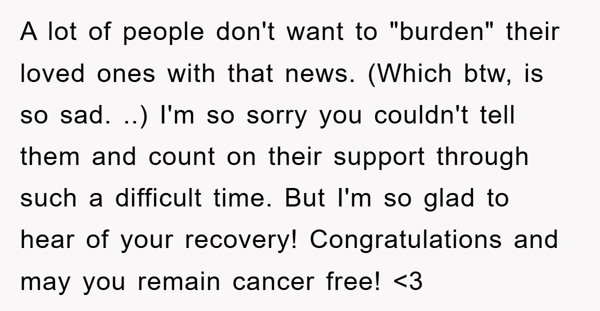 A lot of people don't want to "burden" their loved ones with that news. (Which btw, is so sad. ..) I'm so sorry you couldn't tell them and count on...