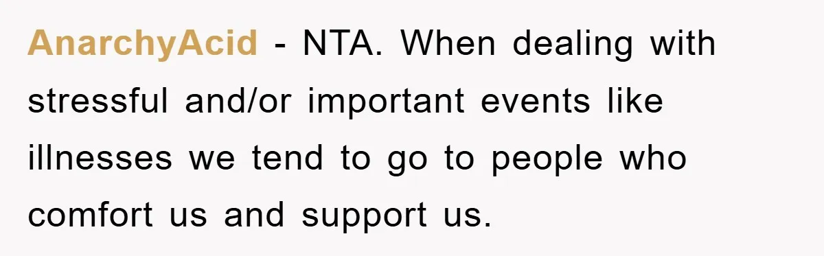 AnarchyAcid − NTA. When dealing with stressful and/or important events like illnesses we tend to go to people who comfort us and support us.