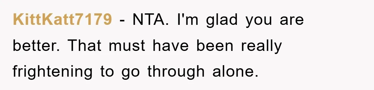 KittKatt7179 − NTA. I'm glad you are better. That must have been really frightening to go through alone.