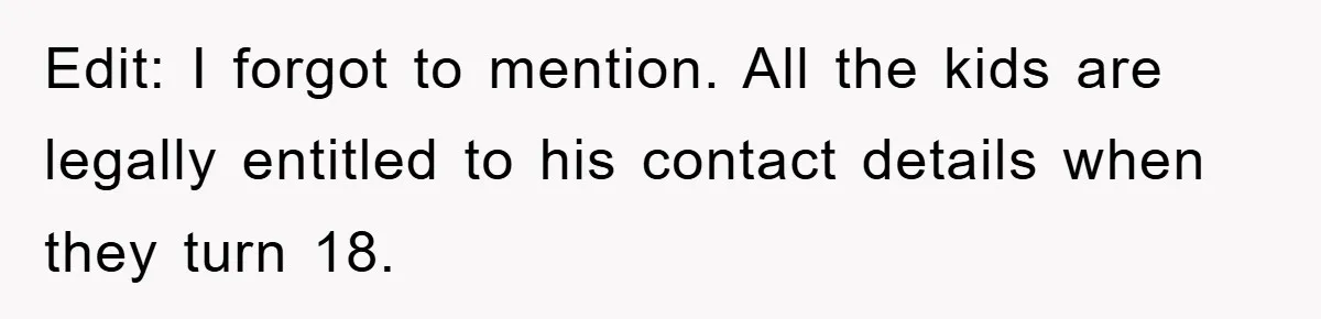 Edit: I forgot to mention. All the kids are legally entitled to his contact details when they turn 18.