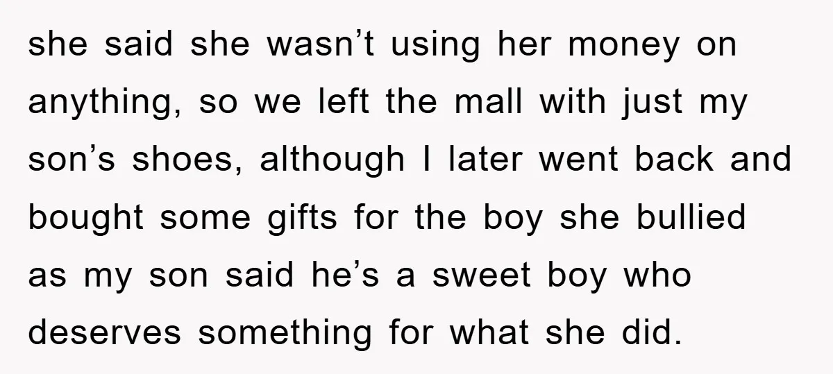 she said she wasn’t using her money on anything, so we left the mall with just my son’s shoes, although I later went back and bought some gifts for the...