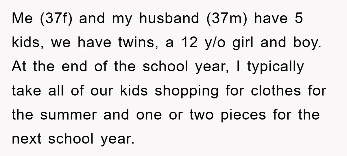 Me (37f) and my husband (37m) have 5 kids, we have twins, a 12 y/o girl and boy. At the end of the school year, I typically take all of...