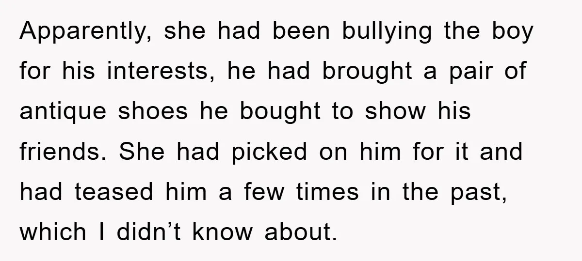 Apparently, she had been bullying the boy for his interests, he had brought a pair of antique shoes he bought to show his friends. She had picked on him for...