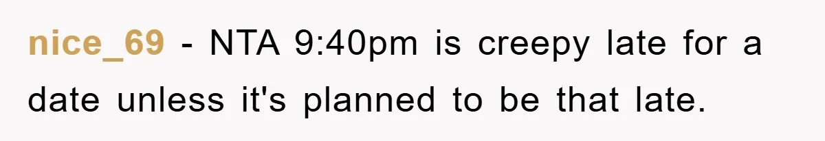 nice_69 − NTA 9:40pm is creepy late for a date unless it's planned to be that late.