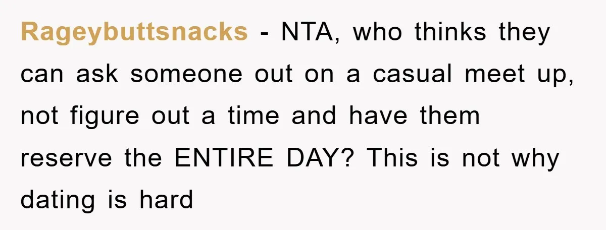 Rageybuttsnacks − NTA, who thinks they can ask someone out on a casual meet up, not figure out a time and have them reserve the ENTIRE DAY? This is not...