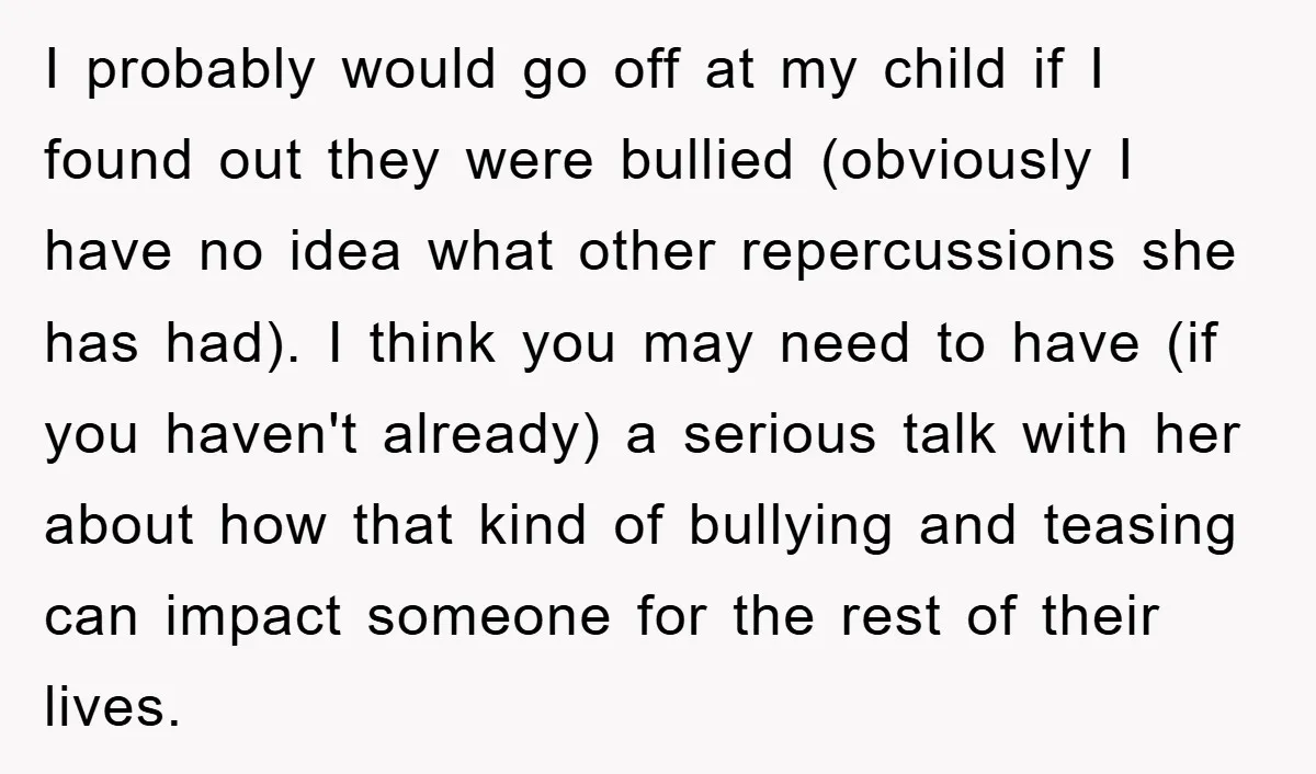 I probably would go off at my child if I found out they were bullied (obviously I have no idea what other repercussions she has had). I think you may...