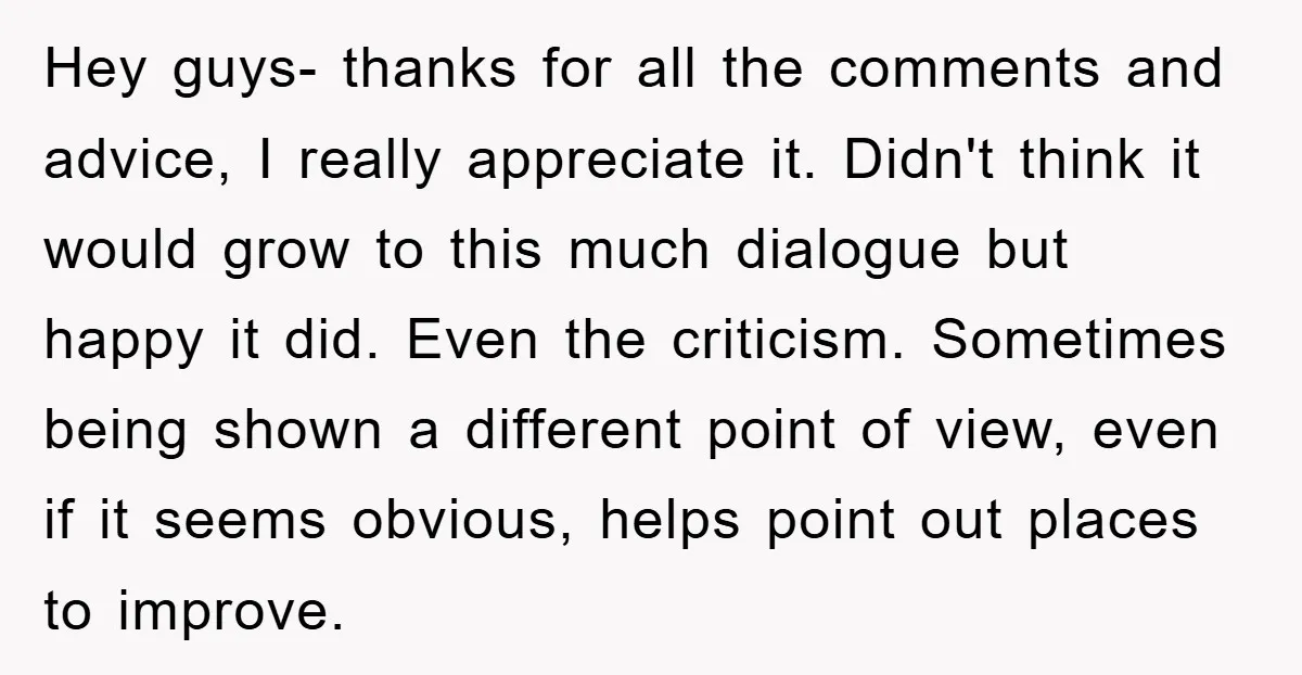 Hey guys- thanks for all the comments and advice, I really appreciate it. Didn't think it would grow to this much dialogue but happy it did. Even the criticism. Sometimes...