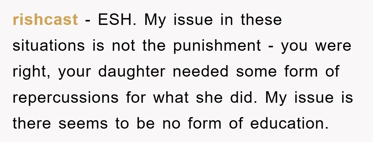 rishcast − ESH. My issue in these situations is not the punishment - you were right, your daughter needed some form of repercussions for what she did. My issue is...