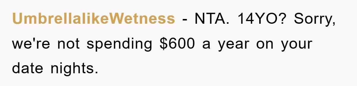 UmbrellalikeWetness − NTA. 14YO? Sorry, we're not spending $600 a year on your date nights.