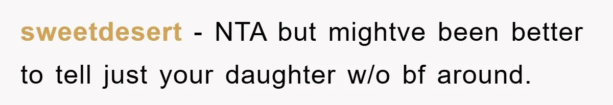 sweetdesert − NTA but mightve been better to tell just your daughter w/o bf around.