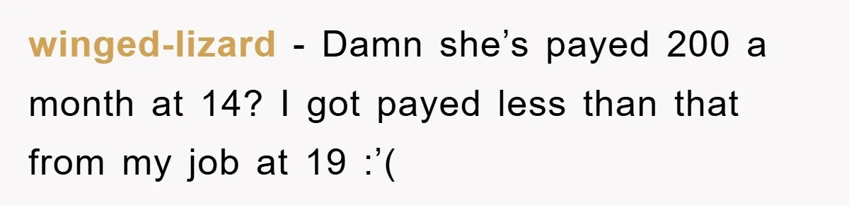 winged-lizard − Damn she’s payed 200 a month at 14? I got payed less than that from my job at 19 :’(