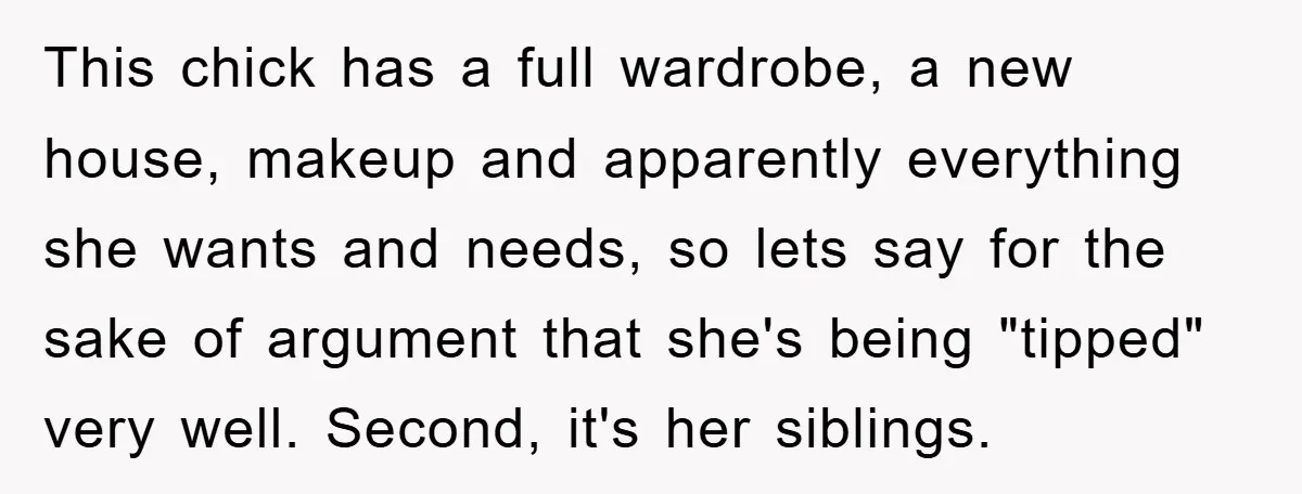 This chick has a full wardrobe, a new house, makeup and apparently everything she wants and needs, so lets say for the sake of argument that she's being "tipped" very...