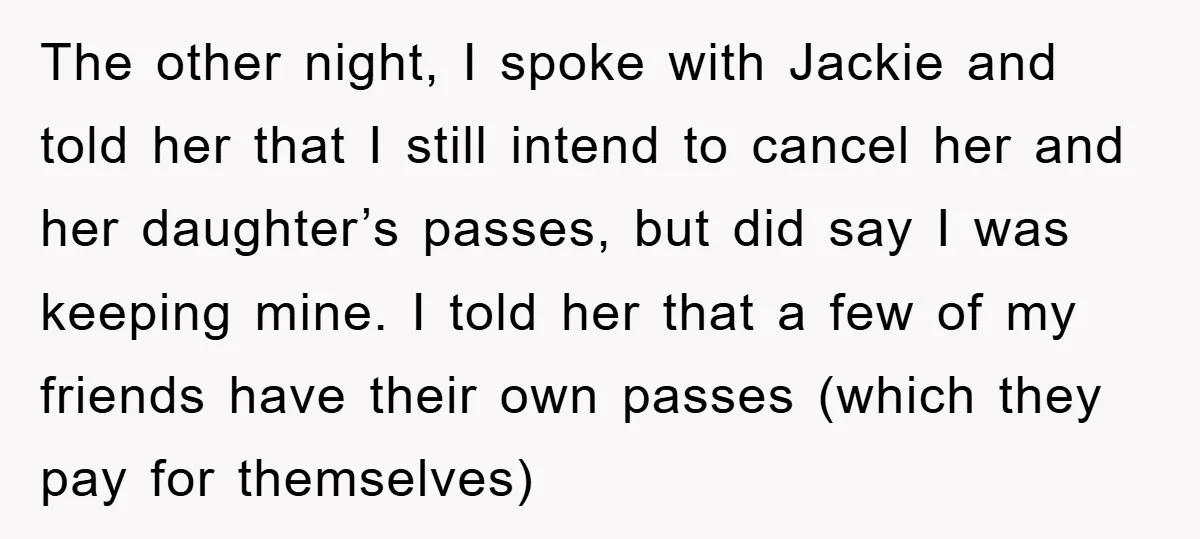 The other night, I spoke with Jackie and told her that I still intend to cancel her and her daughter’s passes, but did say I was keeping mine. I told...