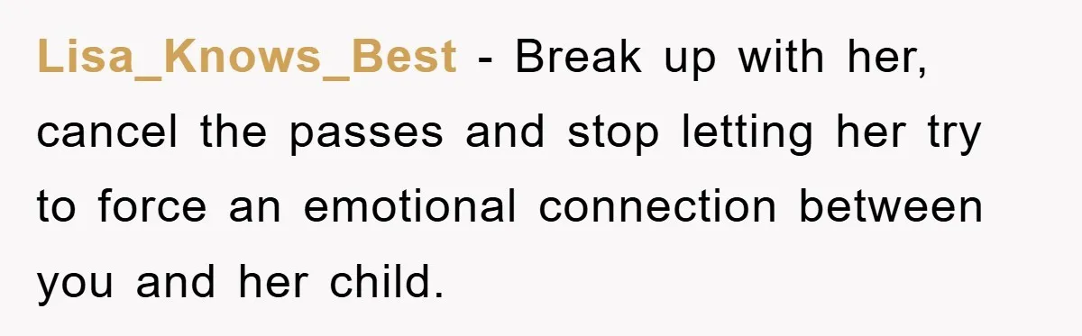 Lisa_Knows_Best - Break up with her, cancel the passes and stop letting her try to force an emotional connection between you and her child.