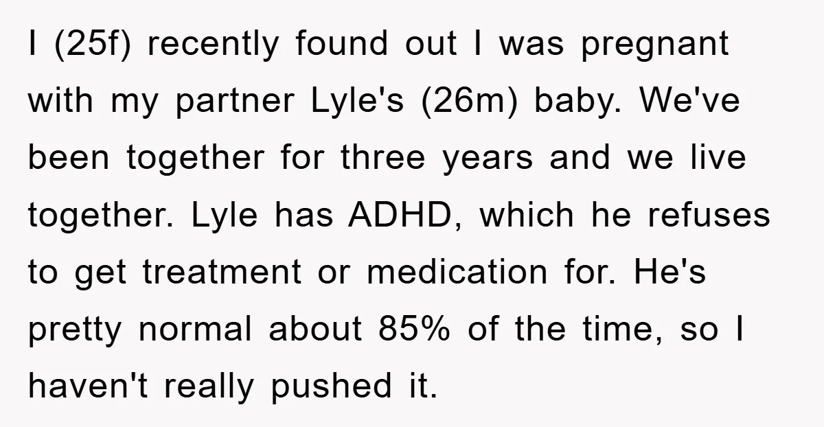 I (25f) recently found out I was pregnant with my partner Lyle's (26m) baby. We've been together for three years and we live together. Lyle has ADHD, which he refuses...