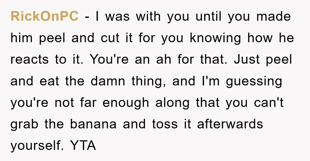 RickOnPC − I was with you until you made him peel and cut it for you knowing how he reacts to it. You're an ah for that. Just peel and...