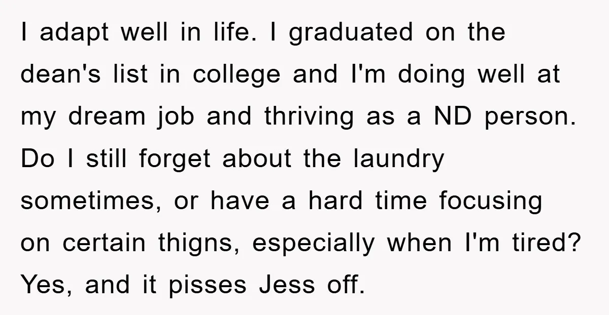 I adapt well in life. I graduated on the dean's list in college and I'm doing well at my dream job and thriving as a ND person. Do I still...
