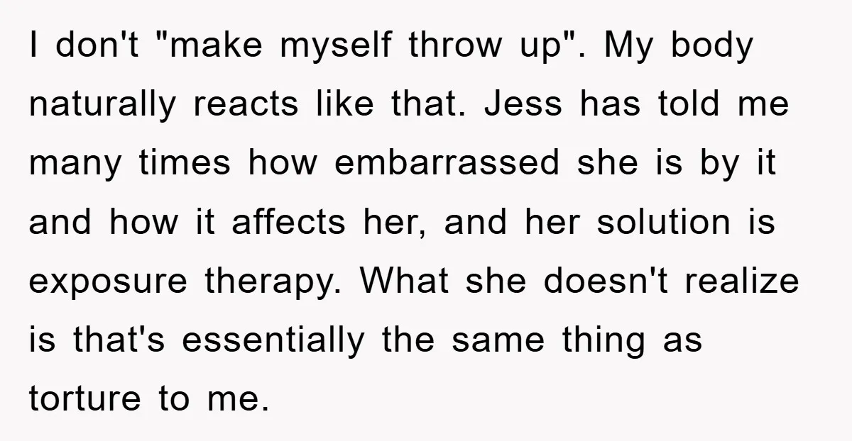 I don't "make myself throw up". My body naturally reacts like that. Jess has told me many times how embarrassed she is by it and how it affects her, and...