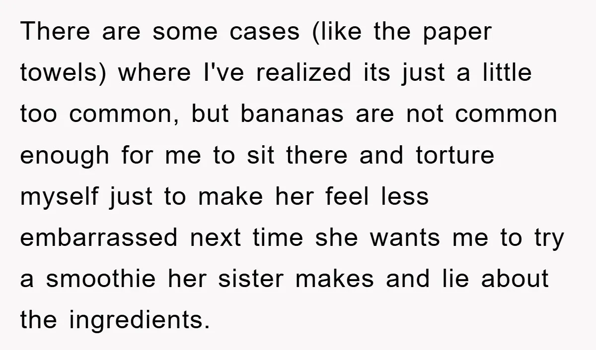 There are some cases (like the paper towels) where I've realized its just a little too common, but bananas are not common enough for me to sit there and torture...