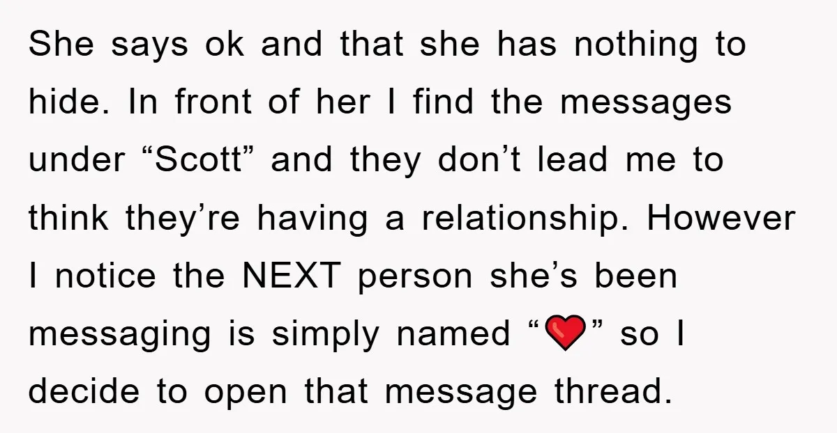She says ok and that she has nothing to hide. In front of her I find the messages under “Scott” and they don’t lead me to think they’re having a...