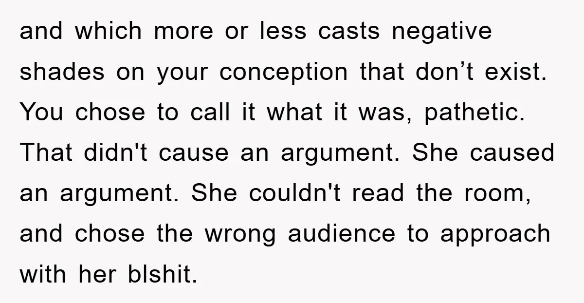 and which more or less casts negative shades on your conception that don’t exist. You chose to call it what it was, pathetic. That didn't cause an argument. She caused...
