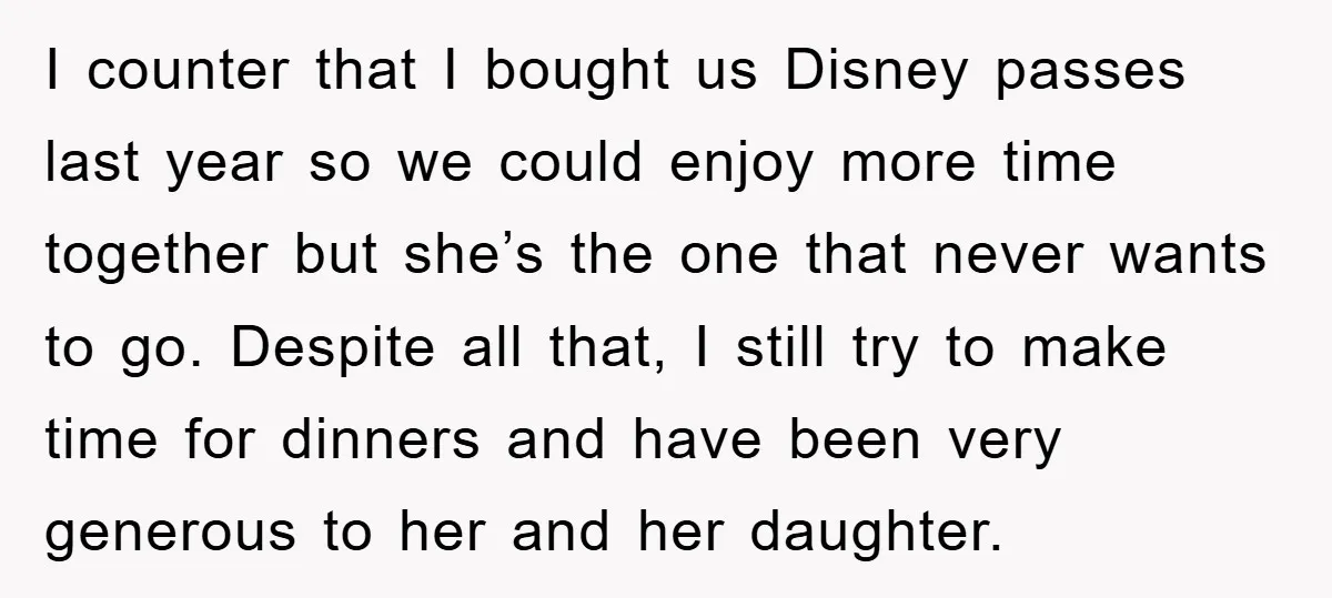 I counter that I bought us Disney passes last year so we could enjoy more time together but she’s the one that never wants to go. Despite all that, I...