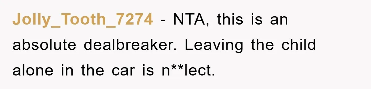 Jolly_Tooth_7274 − NTA, this is an absolute dealbreaker. Leaving the child alone in the car is n**lect.