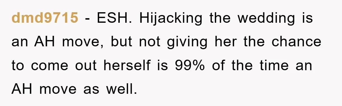 dmd9715 − ESH. Hijacking the wedding is an AH move, but not giving her the chance to come out herself is 99% of the time an AH move as well.
